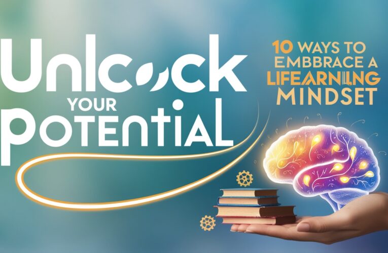 Unlock Your Potential: 10 Ways to Embrace a Lifelong Learning Mindset