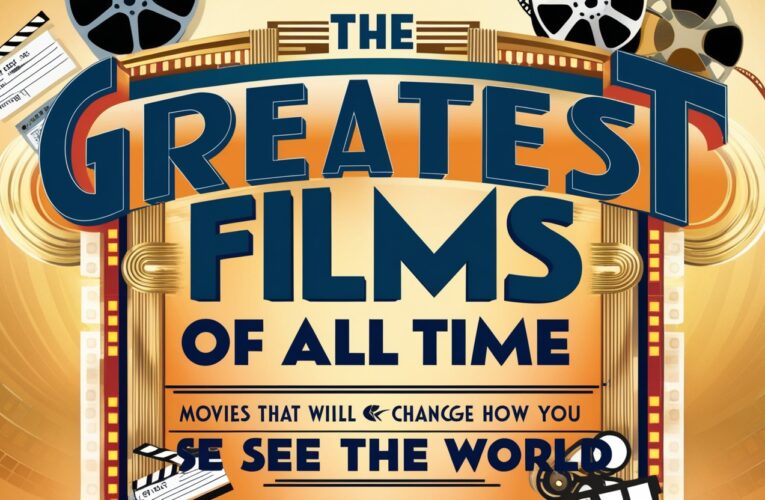 The Greatest Films of All Time: Movies that Will Change How You See the World